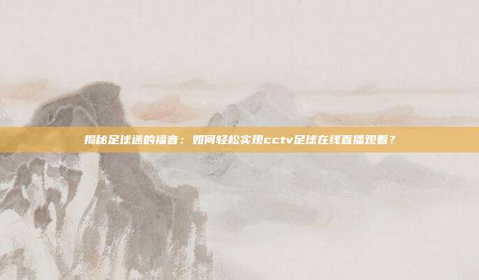 揭秘足球迷的福音：如何轻松实现cctv足球在线直播观看？