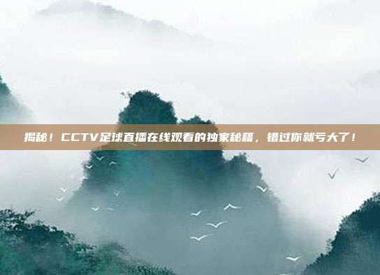 揭秘！CCTV足球直播在线观看的独家秘籍，错过你就亏大了！