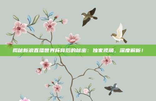 揭秘新浪直播世界杯背后的秘密：独家视角，深度解析！