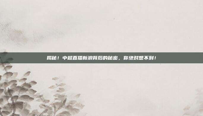 揭秘！中超直播新浪背后的秘密，你绝对想不到！