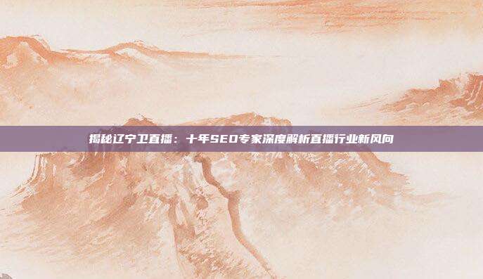 揭秘辽宁卫直播:十年SEO专家深度解析直播行业新风向