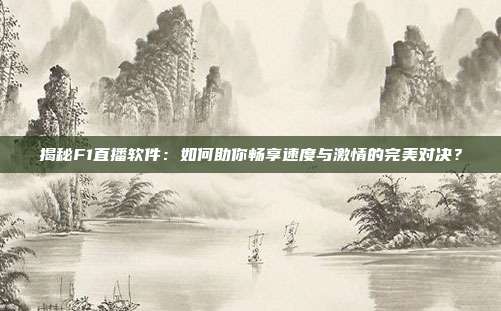 揭秘F1直播软件：如何助你畅享速度与激情的完美对决？