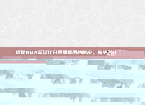 揭秘NBA篮球比分直播背后的秘密，你绝对想不到！