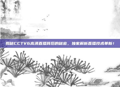 揭秘CCTV6高清直播背后的秘密，独家解析直播技术革新！