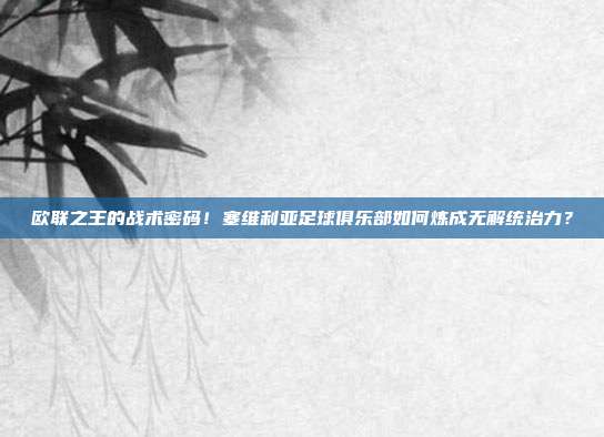 欧联之王的战术密码！塞维利亚足球俱乐部如何炼成无解统治力？