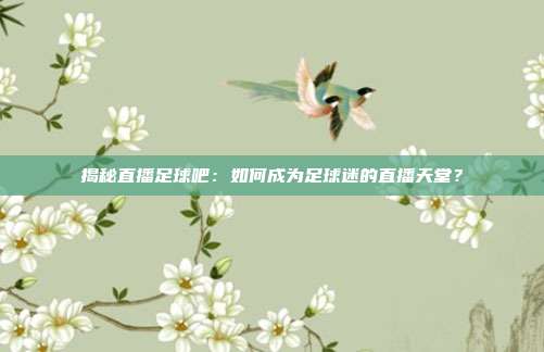 揭秘直播足球吧：如何成为足球迷的直播天堂？