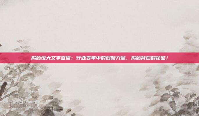 揭秘恒大文字直播：行业变革中的创新力量，揭秘背后的秘密！