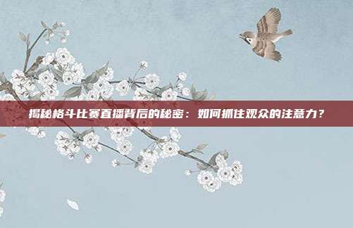 揭秘格斗比赛直播背后的秘密:如何抓住观众的注意力?