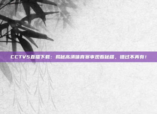 CCTV5直播下载：揭秘高清体育赛事观看秘籍，错过不再有！