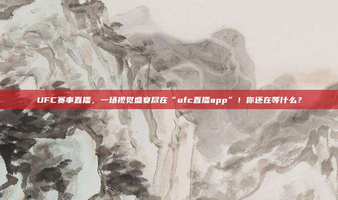 UFC赛事直播，一场视觉盛宴尽在“ufc直播app”！你还在等什么？