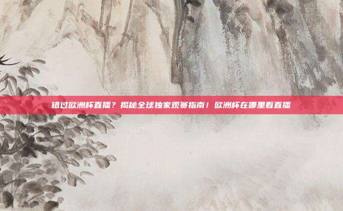 错过欧洲杯直播?揭秘全球独家观赛指南!欧洲杯在哪里看直播