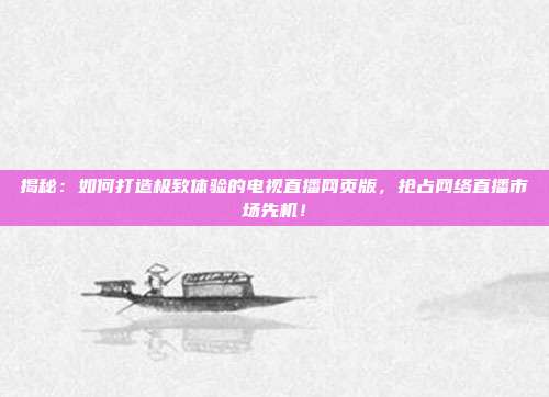 揭秘：如何打造极致体验的电视直播网页版，抢占网络直播市场先机！