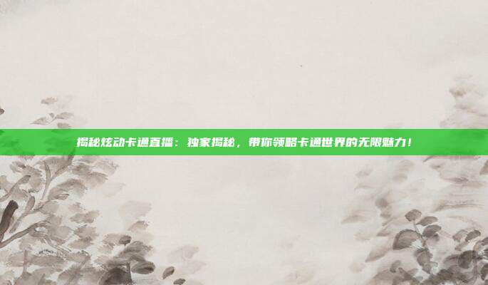 揭秘炫动卡通直播：独家揭秘，带你领略卡通世界的无限魅力！