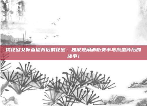 揭秘欧女杯直播背后的秘密：独家视角解析赛事与流量背后的故事！