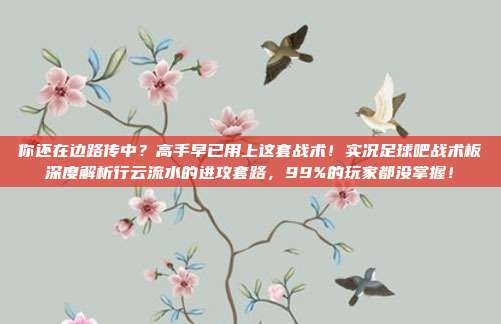 你还在边路传中？高手早已用上这套战术！实况足球吧战术板深度解析行云流水的进攻套路，99%的玩家都没掌握！
