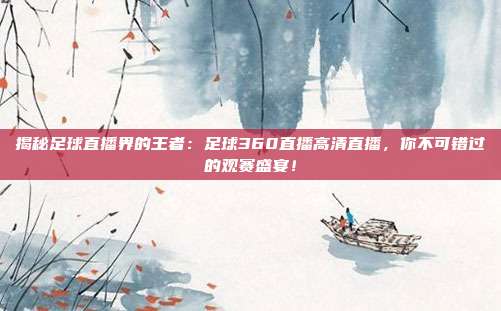 揭秘足球直播界的王者:足球360直播高清直播,你不可错过的观赛盛宴!
