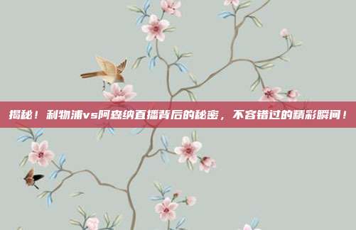 揭秘！利物浦vs阿森纳直播背后的秘密，不容错过的精彩瞬间！