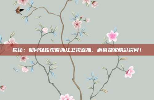 揭秘:如何轻松观看浙江卫视直播,解锁独家精彩瞬间!