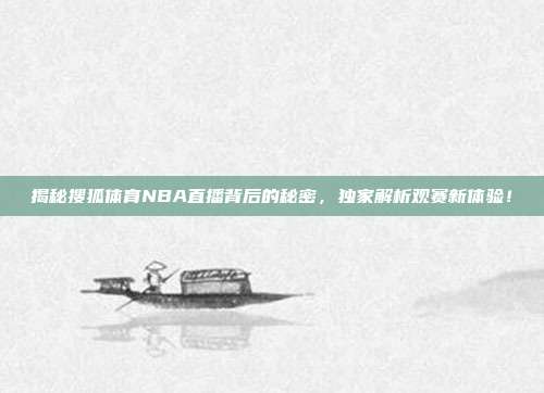 揭秘搜狐体育NBA直播背后的秘密,独家解析观赛新体验!