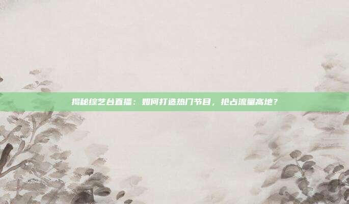 揭秘综艺台直播：如何打造热门节目，抢占流量高地？