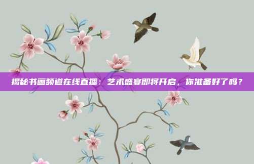 揭秘书画频道在线直播：艺术盛宴即将开启，你准备好了吗？