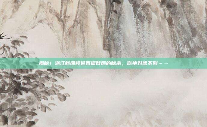 揭秘!浙江新闻频道直播背后的秘密,你绝对想不到……