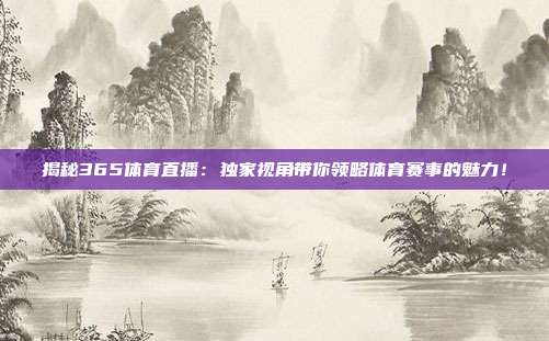 揭秘365体育直播:独家视角带你领略体育赛事的魅力!