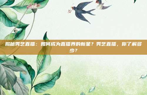揭秘秀艺直播：如何成为直播界的新星？秀艺直播，你了解多少？