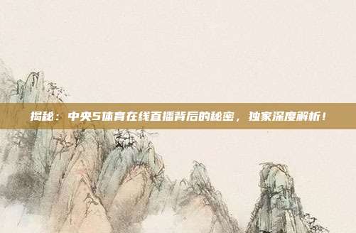 揭秘:中央5体育在线直播背后的秘密,独家深度解析!