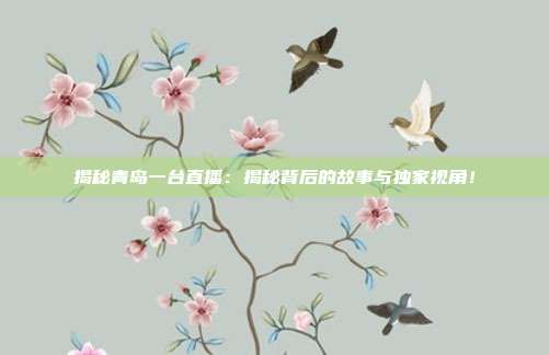 揭秘青岛一台直播：揭秘背后的故事与独家视角！