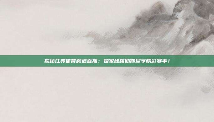 揭秘江苏体育频道直播：独家秘籍助你尽享精彩赛事！