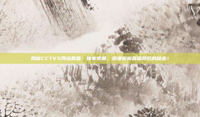 揭秘CCTV5网络直播：独家视角，深度解析直播背后的秘密！