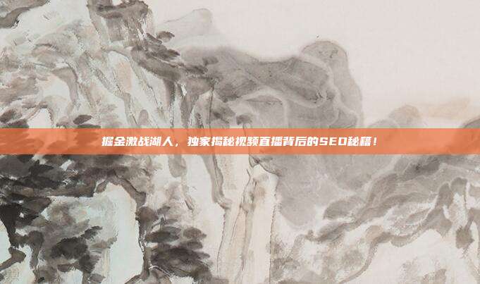 掘金激战湖人，独家揭秘视频直播背后的SEO秘籍！
