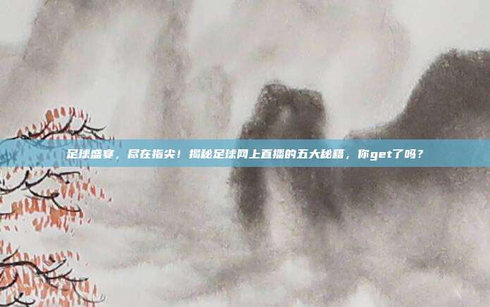 足球盛宴,尽在指尖!揭秘足球网上直播的五大秘籍,你get了吗?
