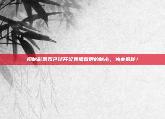 揭秘彩票双色球开奖直播背后的秘密，独家揭秘！