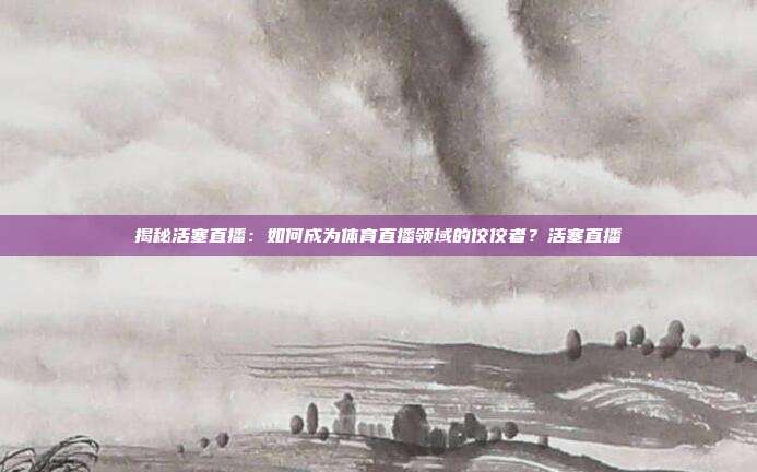 揭秘活塞直播:如何成为体育直播领域的佼佼者?活塞直播