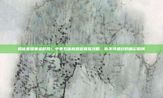 揭秘直播黄金时段!中央五体育频道直播攻略,你不可错过的精彩瞬间