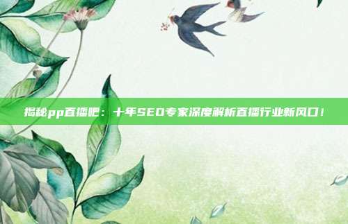 揭秘pp直播吧：十年SEO专家深度解析直播行业新风口！