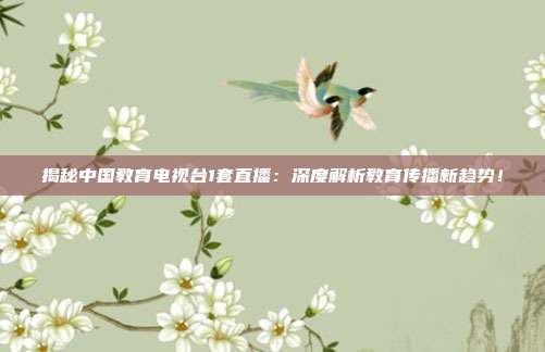 揭秘中国教育电视台1套直播:深度解析教育传播新趋势!