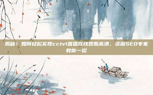 揭秘！如何轻松实现cctv1直播在线观看高清，资深SEO专家教你一招
