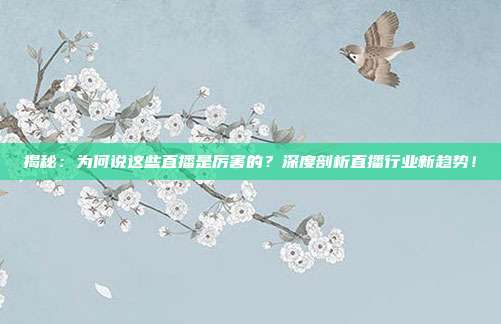 揭秘：为何说这些直播是厉害的？深度剖析直播行业新趋势！