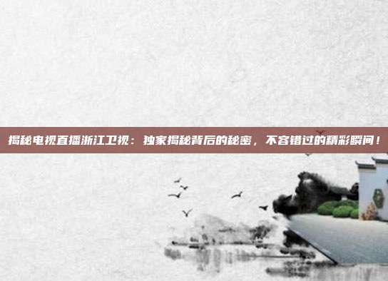 揭秘电视直播浙江卫视：独家揭秘背后的秘密，不容错过的精彩瞬间！