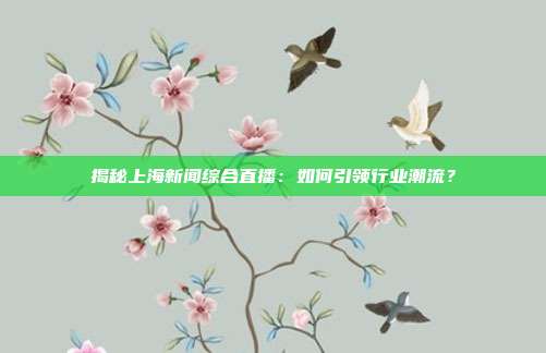 揭秘上海新闻综合直播:如何引领行业潮流?