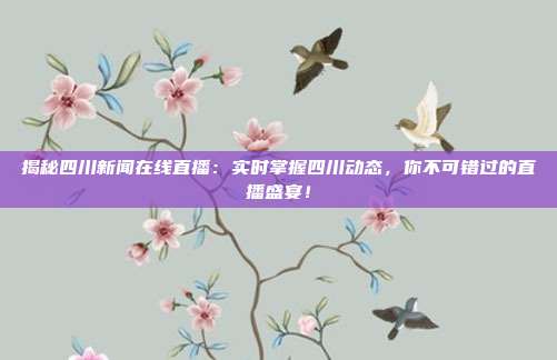 揭秘四川新闻在线直播：实时掌握四川动态，你不可错过的直播盛宴！