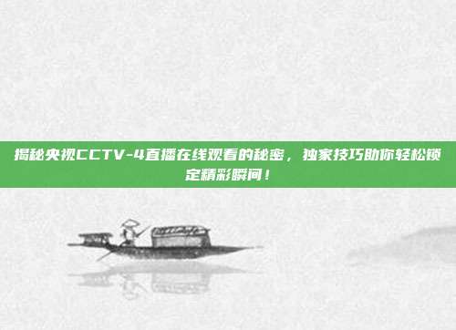揭秘央视CCTV-4直播在线观看的秘密，独家技巧助你轻松锁定精彩瞬间！