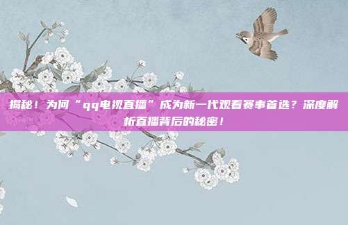 揭秘!为何“qq电视直播”成为新一代观看赛事首选?深度解析直播背后的秘密!