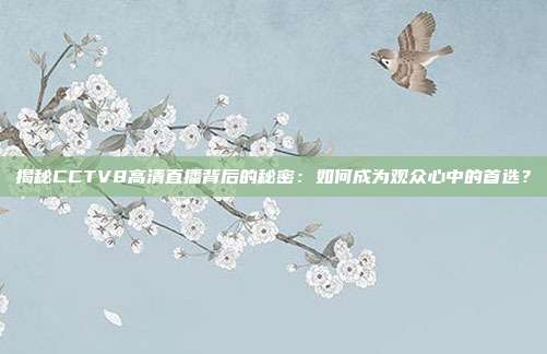 揭秘CCTV8高清直播背后的秘密：如何成为观众心中的首选？