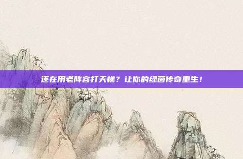 还在用老阵容打天梯？让你的绿茵传奇重生！