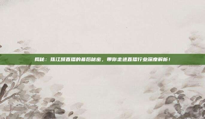 揭秘：珠江频直播的幕后秘密，带你走进直播行业深度解析！