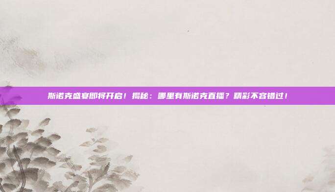 斯诺克盛宴即将开启!揭秘:哪里有斯诺克直播?精彩不容错过!